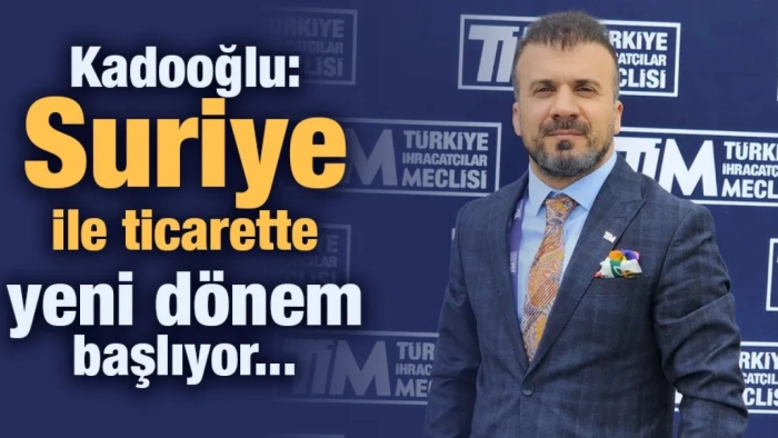 Kadooğlu: Suriye ile ticarette yeni dönem başlıyor